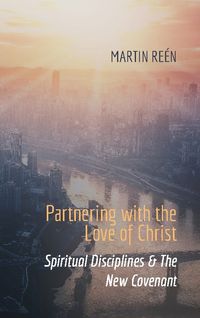 Partnering with the ove of Christ : spiritual disciplines & the new covenant; Martin Reén; 2023