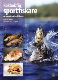 Kokbok för sportfiskare : och andra fiskälskare; Linda Olsson, Jenny Olsson, Eva Olsson, Janne Olsson; 2009