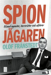 Spionjägaren. D. 1, Bland agenter, terrorister och affärer; Olof Frånstedt; 2013