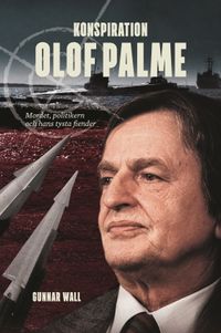 Konspiration Olof Palme : mordet, politikern och hans tysta fiender; Gunnar Wall; 2016