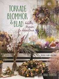 Torkade blommor & blad : buketter, kransar, dekorationer; Anna Örnberg, Maria Bolander; 2021