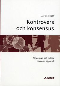 Kontrovers och konsensus : Vetenskap och politik i svenskt 1990-tal; Mats Benner; 2001