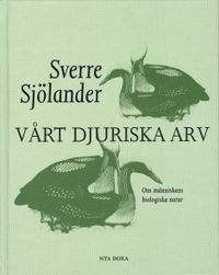 Vårt djuriska arv : om människans biologiska natur; Sverre Sjölander; 2004