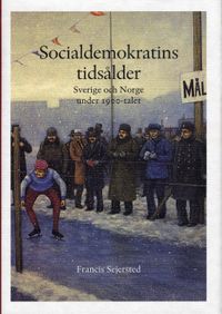 Socialdemokratins tidsålder : Sverige och Norge under 1900-talet; Francis Sejersted; 2005