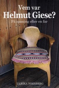 Vem var Helmut Giese? : på spaning efter en far; Ulrika Tornberg; 2010