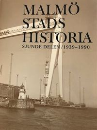 Malmö stads historia. Del 7, 1939-1990; Oscar Bjurling, Rolf Ohlsson, Bo Malmsten, P. D. Lindeberg, Lars Hamberg; 1994