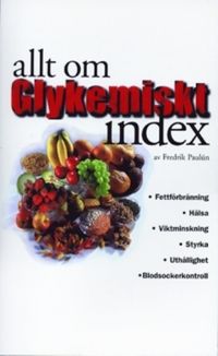 Allt om glykemiskt index : fettförbränning, hälsa, viktminskning, styrka, uthållighet, blodsockerkontroll; Fredrik Paulún; 2002