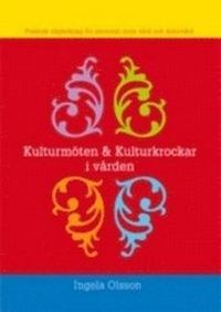 Kulturmöten och kulturkrockar i vården : praktisk vägledning för personal inom vård och äldrevård; Ingela Olsson; 2007