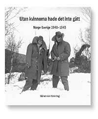 Utan kvinnorna hade det inte gått : Norge-Sverige 1940-1945; Göran von Knorring; 2008