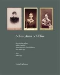 Selma, Anna och Elise : brevväxling mellan Selma Lagerlöf, Anna Oom och Elise Malmros åren 1886-1937; Lena Carlsson; 2009