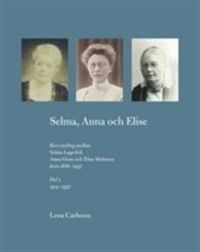 Selma, Anna och Elise. Brevväxling mellan Selma Lagerlöf, Anna Oom och Elise Malmros åren 1886-1937. Del 2 1914-1937; Lena Carlsson; 2010