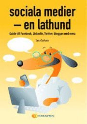 Sociala medier - en lathund : guide till Facebook, Linkedln, Twitter, bloggar med mera; Lena Carlsson; 2010