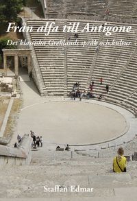 Från alfa till Antigone : det klassiska Greklands språk och kultur; Staffan Edmar; 2013
