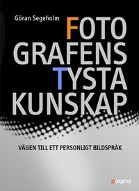 Fotografens tysta kunskap - vägen till ett personligt bildspråk; Göran Segeholm; 2014