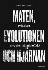 Maten, evolutionen och hjärnan. Paleokost, myt eller människoföda?; Göran Burenhult; 2014