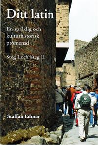 Ditt latin : en språklig och kulturhistorisk promenad. Steg I och Steg II; Staffan Edmar; 2013
