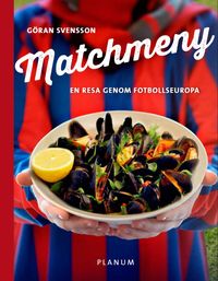 Matchmeny : en resa genom fotbollseuropa; Göran Svensson; 2013