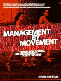 Management by movement : en bok som rör dig, din organisation och er framtid; Mikael Mattsson; 2013