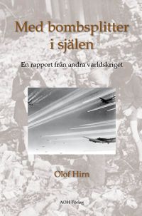 Med bombsplitter i själen : en rapport från andra världskriget; Olof Hirn; 2013