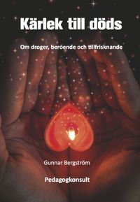 Kärlek till döds : om droger, beroende och tillfrisknande; Gunnar Bergström; 2014
