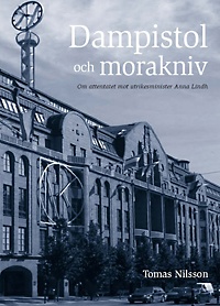 Dampistol och morakniv : om attentatet mot utrikesminister Anna Lindh; Tomas Nilsson; 2015