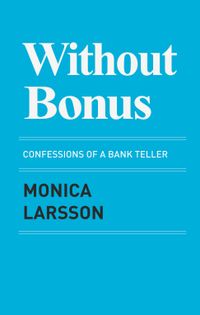 Without bonus : confessions of a bank teller; Monica Larsson; 2015