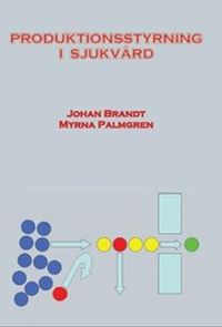 Produktionsstyrning i sjukvård; Johan Brandt, Myrna Palmgren; 2015