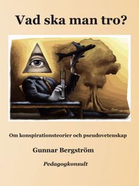 Vad ska man tro? : om konspirationsteorier och pseudovetenskap; Gunnar Bergström; 2015