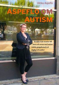 Aspeflo om autism : Kvalificerade insatser till barn och vuxna med autism i skola, gruppbostad och daglig verksamhet; Ulrika Aspeflo; 2015