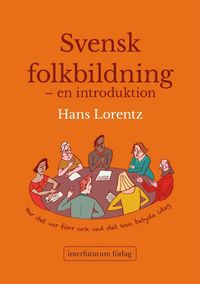 Svensk folkbildning : en introduktion - hur det var förr och vad det kan betyda idag; Hans Lorentz; 2015