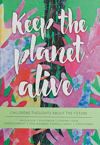 Keep the planet alive, Childrens thoughts about the future; Jan Eliasson, Åsa Romson, Josefina L Skerk, Martin Almqvist, John Holmberg, Pernilla Baralt, Stefan Edman; 2015