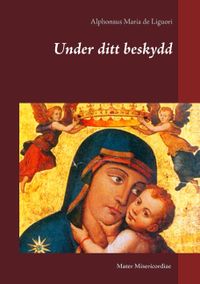 Under ditt beskydd : tankar om kyrkans Maria-bön Salve Regina; Alphonsus Maria de Liguori; 2016