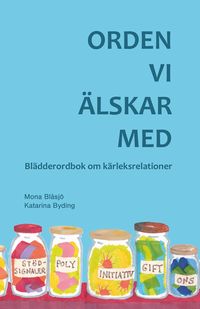 Orden vi älskar med : blädderordbok om kärleksrelationer; Mona Blåsjö, Katarina Byding; 2016