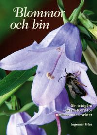 Blommor och bin : din trädgård - ett matbord för pollinerande insekter; Ingemar Fries; 2016