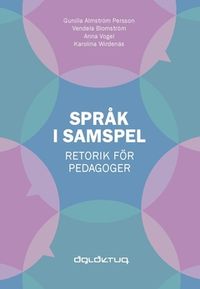 Språk i samspel : retorik för pedagoger; Anna Vogel, Gunilla Almström Persson, Vendela Blomström, Karolina Wirdenäs; 2016