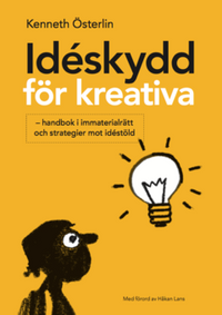Idéskydd för kreativa : handbok i immaterialrätt och strategier mot idéstöld; Kenneth Österlin; 2017
