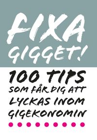 Fixa Gigget : 100 tips som får dig att lyckas inom gigekonomin; Pernilla Ramslöv, Helena Sjöström, Josef Ramslöv; 2017