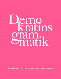 Demokratins grammatik; Åsa Ahlqvist, Kerstin Enlund, Lisbeth Gustafsson; 2017