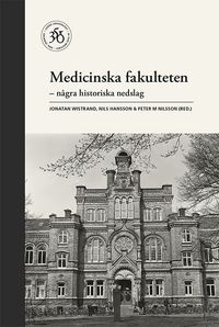 Medicinska fakulteten : några historiska nedslag; Jonatan Wistrand, Nils Hansson, Peter M. Nilsson, Lunds universitet. Medicinska fakulteten; 2017