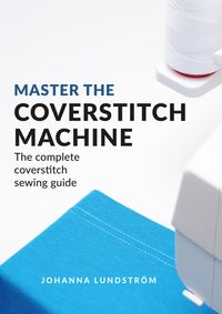 Master The Coverstitch Machine: The complete coverstitch sewing guide; Johanna Lundström; 2019