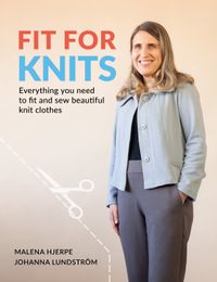 Fit for knits : everything you need to fit and sew beautiful knit clothes; Malena Hjerpe, Johanna Lundström; 2023