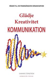 Glädje Kreativitet Kommunikation : vägen till en framgångsrik organisation; EvaMarie Törnström; 2019