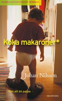 Koka makaroner : om att bli pappa; Johan Nilsson; 2010