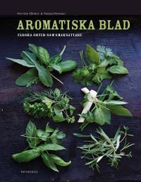Aromatiska blad : en bok om färska örter i maten; Per-Ove Kårfors, Roland Persson; 2010