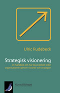 Strategisk visionering - en handbok om hur du praktiskt leder organisationer genom visioner och strategier; Ulric Rudebeck; 2009
