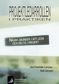 Projektledarrollen i praktiken : några grunder i att leda och delta i projekt; Rolf Larsson, Ann-Charlotte Larsson; 2009