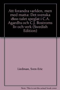 Att Förändra Världen - Men med Måtta : det Svenska 1800-Talet Speglat i C A; Sven-Eric Liedman; 1991