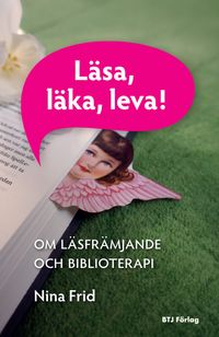 Läsa, läka, leva! : om läsfrämjande och biblioterapi; Nina Frid; 2016