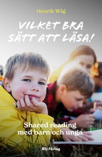Vilket bra sätt att läsa! : shared reading med barn och unga; Henrik Wig; 2024