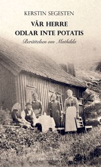 Vår herre odlar inte potatis : berättelsen om Mathilda; Kerstin Segesten; 2014